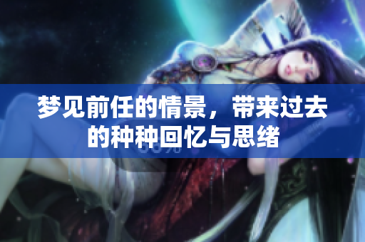 梦见前任的情景，带来过去的种种回忆与思绪