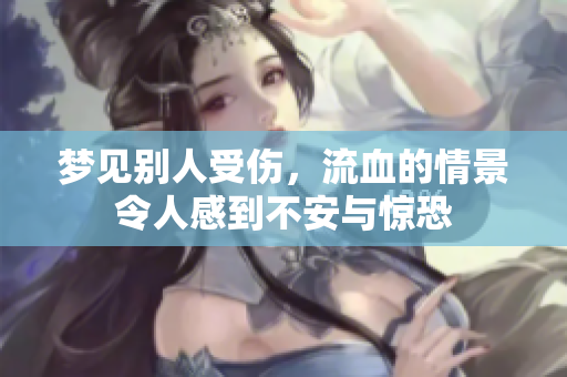 梦见别人受伤，流血的情景令人感到不安与惊恐