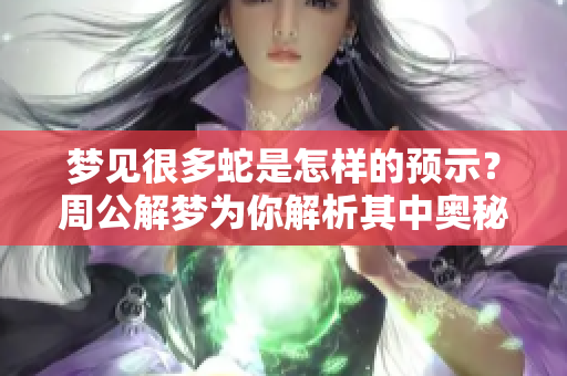 梦见很多蛇是怎样的预示？周公解梦为你解析其中奥秘