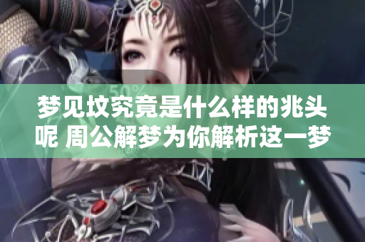 梦见坟究竟是什么样的兆头呢 周公解梦为你解析这一梦境的深层含义