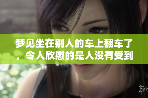 梦见坐在别人的车上翻车了，令人欣慰的是人没有受到伤害