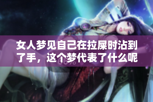 女人梦见自己在拉屎时沾到了手，这个梦代表了什么呢