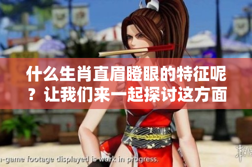 什么生肖直眉瞪眼的特征呢？让我们来一起探讨这方面的内容吧。
