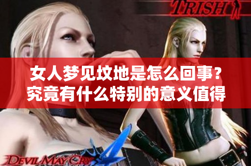 女人梦见坟地是怎么回事？究竟有什么特别的意义值得我们关注呢