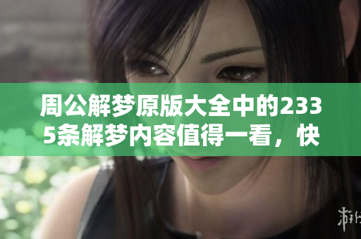 周公解梦原版大全中的2335条解梦内容值得一看，快来了解一下吧！
