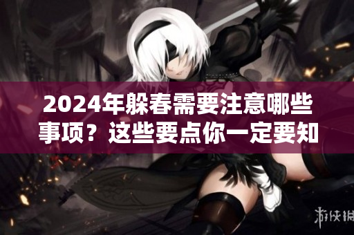 2024年躲春需要注意哪些事项？这些要点你一定要知道