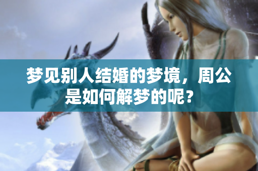 梦见别人结婚的梦境，周公是如何解梦的呢？