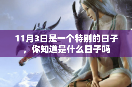 11月3日是一个特别的日子，你知道是什么日子吗