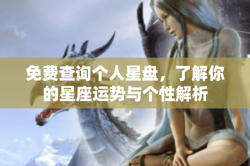 免费查询个人星盘，了解你的星座运势与个性解析