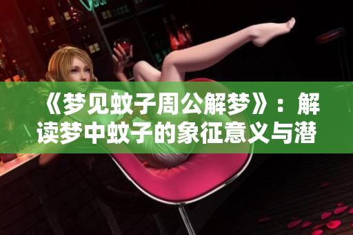 《梦见蚊子周公解梦》：解读梦中蚊子的象征意义与潜在预示