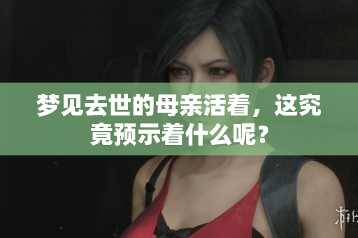 梦见去世的母亲活着，这究竟预示着什么呢？