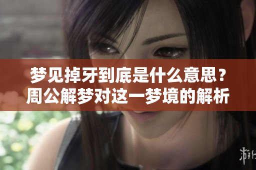 梦见掉牙到底是什么意思？周公解梦对这一梦境的解析是什么呢？