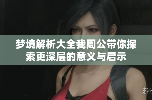 梦境解析大全我周公带你探索更深层的意义与启示