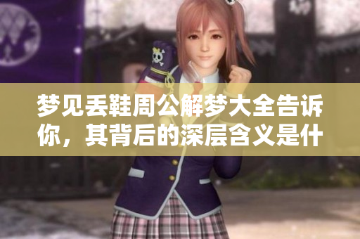 梦见丢鞋周公解梦大全告诉你，其背后的深层含义是什么