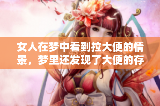 女人在梦中看到拉大便的情景，梦里还发现了大便的存在。
