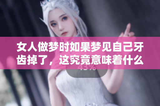 女人做梦时如果梦见自己牙齿掉了，这究竟意味着什么呢