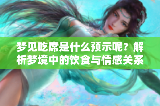 梦见吃席是什么预示呢？解析梦境中的饮食与情感关系