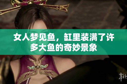 女人梦见鱼，缸里装满了许多大鱼的奇妙景象