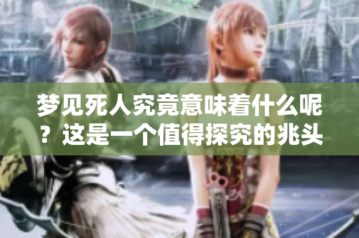 梦见死人究竟意味着什么呢？这是一个值得探究的兆头。