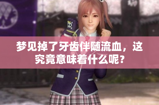梦见掉了牙齿伴随流血，这究竟意味着什么呢？