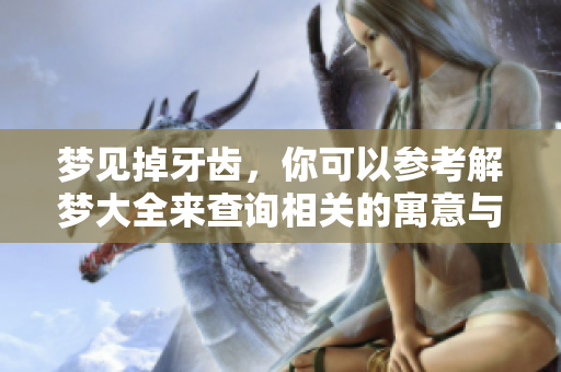 梦见掉牙齿，你可以参考解梦大全来查询相关的寓意与解释