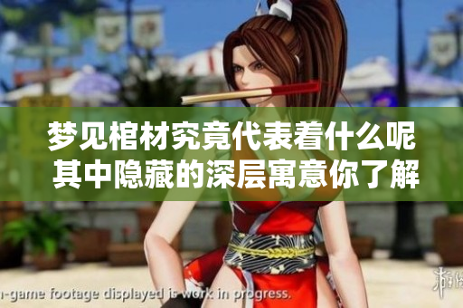 梦见棺材究竟代表着什么呢 其中隐藏的深层寓意你了解吗
