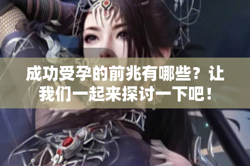 成功受孕的前兆有哪些？让我们一起来探讨一下吧！