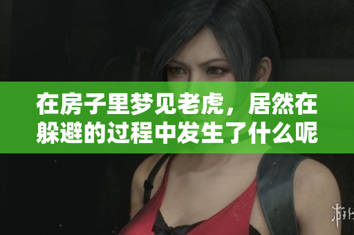 在房子里梦见老虎，居然在躲避的过程中发生了什么呢