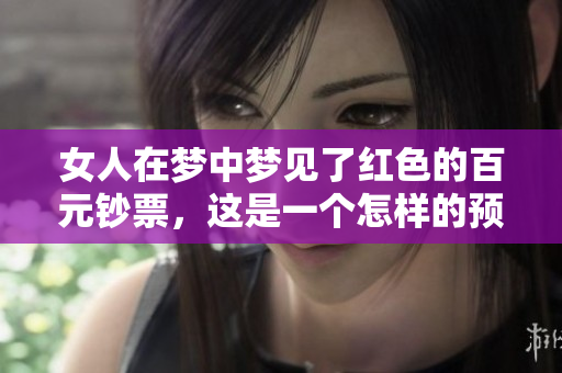 女人在梦中梦见了红色的百元钞票，这是一个怎样的预兆呢
