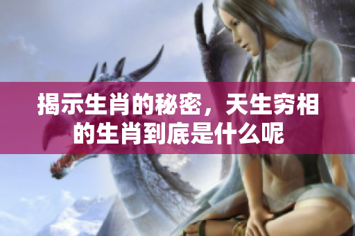 揭示生肖的秘密，天生穷相的生肖到底是什么呢