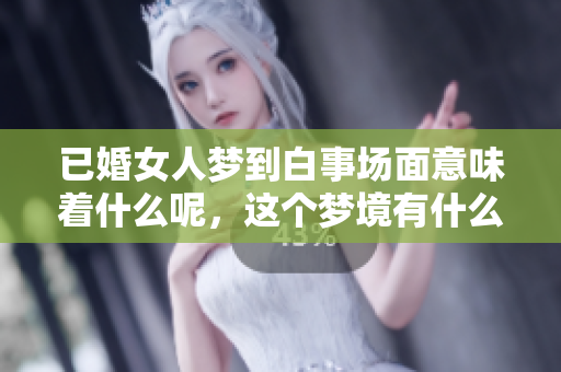 已婚女人梦到白事场面意味着什么呢，这个梦境有什么特别的含义吗