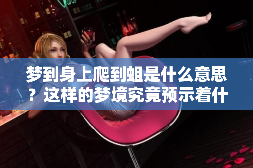 梦到身上爬到蛆是什么意思？这样的梦境究竟预示着什么呢