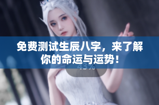 免费测试生辰八字，来了解你的命运与运势！