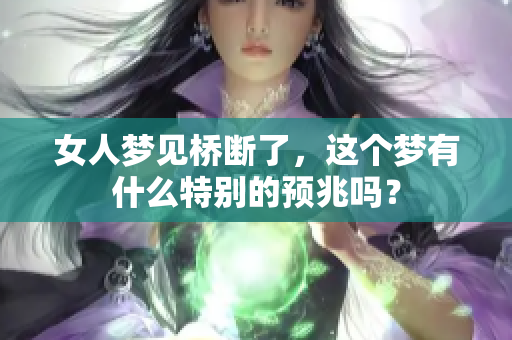 女人梦见桥断了，这个梦有什么特别的预兆吗？