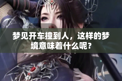 梦见开车撞到人，这样的梦境意味着什么呢？