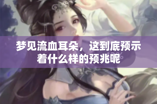 梦见流血耳朵，这到底预示着什么样的预兆呢