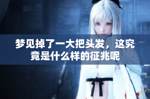 梦见掉了一大把头发，这究竟是什么样的征兆呢