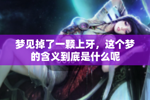 梦见掉了一颗上牙，这个梦的含义到底是什么呢