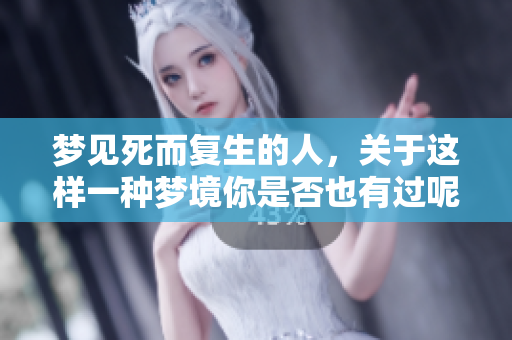梦见死而复生的人，关于这样一种梦境你是否也有过呢