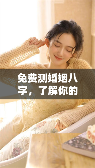 免费测婚姻八字，了解你的婚姻状况和未来发展情况