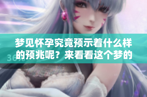 梦见怀孕究竟预示着什么样的预兆呢？来看看这个梦的深层含义。