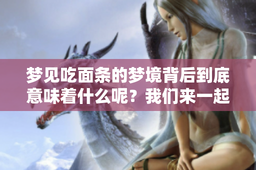 梦见吃面条的梦境背后到底意味着什么呢？我们来一起探讨一下吧。