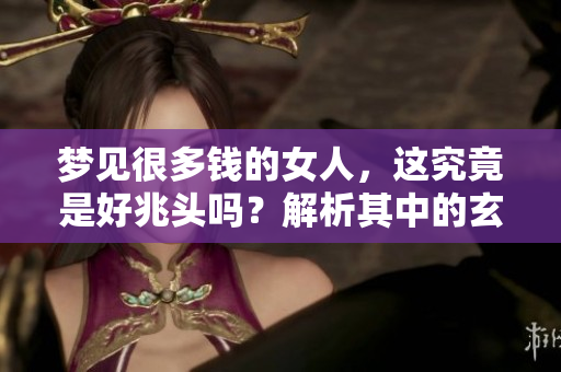 梦见很多钱的女人，这究竟是好兆头吗？解析其中的玄机与含义