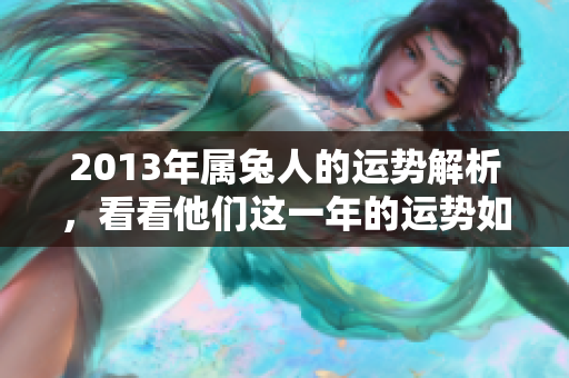 2013年属兔人的运势解析，看看他们这一年的运势如何发展呢？