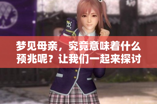梦见母亲，究竟意味着什么预兆呢？让我们一起来探讨一下这个问题。