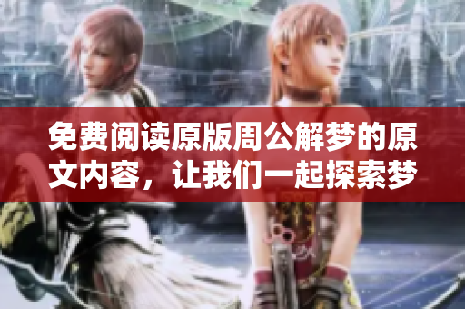免费阅读原版周公解梦的原文内容，让我们一起探索梦的奥秘