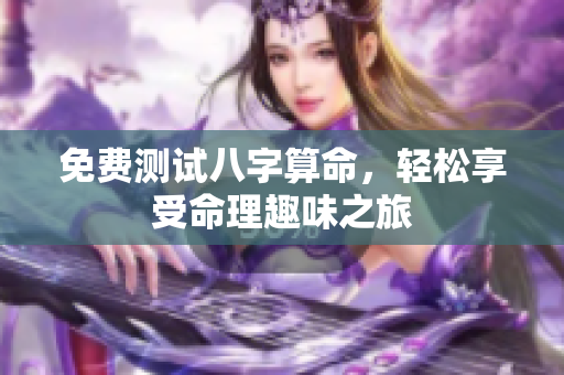 免费测试八字算命，轻松享受命理趣味之旅
