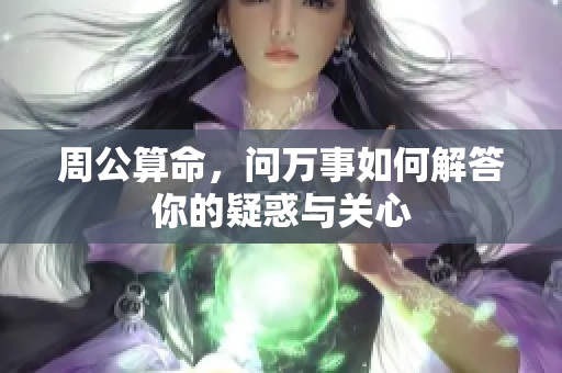 周公算命，问万事如何解答你的疑惑与关心