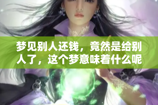 梦见别人还钱，竟然是给别人了，这个梦意味着什么呢？