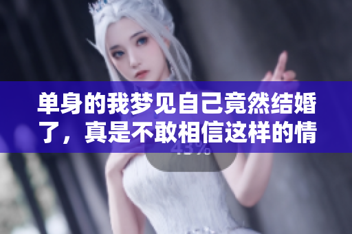 单身的我梦见自己竟然结婚了，真是不敢相信这样的情景出现了